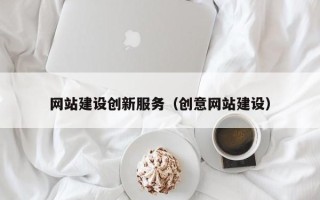 鄂州网站建设创新服务（创意网站建设）