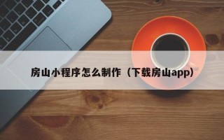 鄂州房山小程序怎么制作（下载房山app）