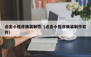 鄂州点击小程序换装制作（点击小程序换装制作软件）