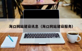 鄂州海口网站建设讯息（海口网站建设服务）