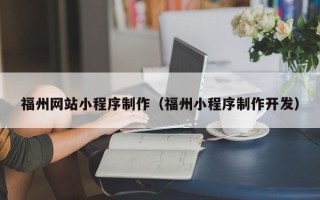 鄂州福州网站小程序制作（福州小程序制作开发）