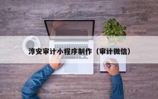 鄂州淳安审计小程序制作（审计微信）