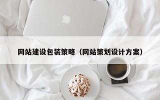 鄂州网站建设包装策略（网站策划设计方案）
