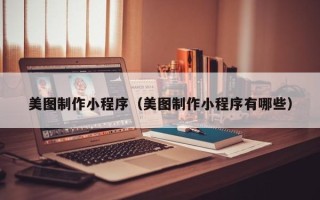 鄂州美图制作小程序（美图制作小程序有哪些）
