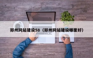 鄂州郑州网站建设58（郑州网站建设哪里好）
