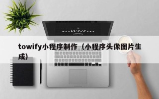 鄂州towify小程序制作（小程序头像图片生成）