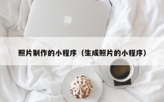 鄂州照片制作的小程序（生成照片的小程序）