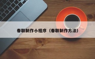 鄂州春联制作小程序（春联制作方法）