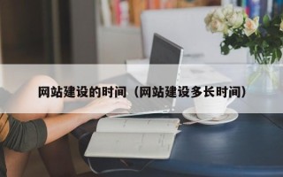 鄂州网站建设的时间（网站建设多长时间）