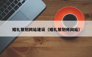 鄂州婚礼策划网站建设（婚礼策划师网站）