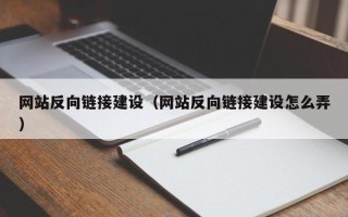鄂州网站反向链接建设（网站反向链接建设怎么弄）
