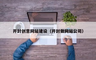鄂州开封创意网站建设（开封做网站公司）